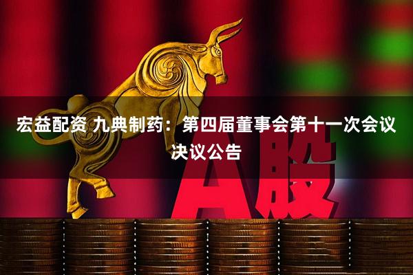 宏益配资 九典制药：第四届董事会第十一次会议决议公告