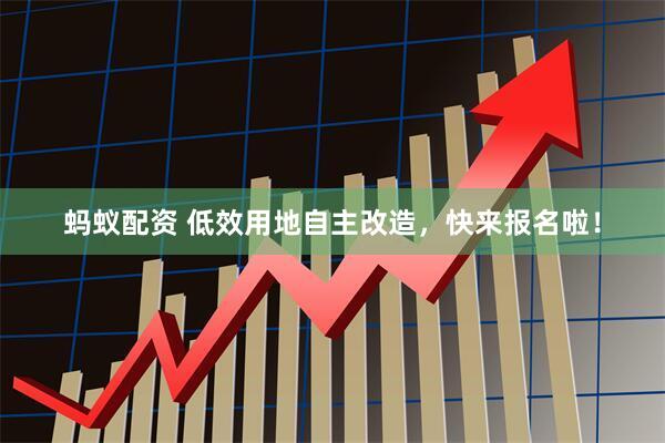 蚂蚁配资 低效用地自主改造，快来报名啦！