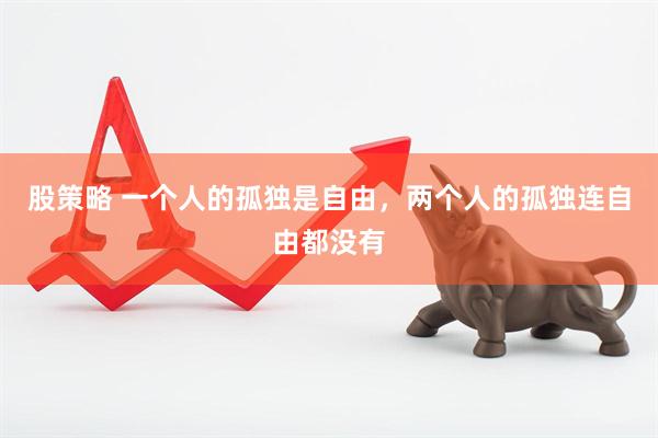 股策略 一个人的孤独是自由，两个人的孤独连自由都没有