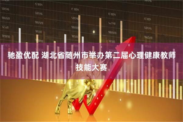驰盈优配 湖北省随州市举办第二届心理健康教师技能大赛