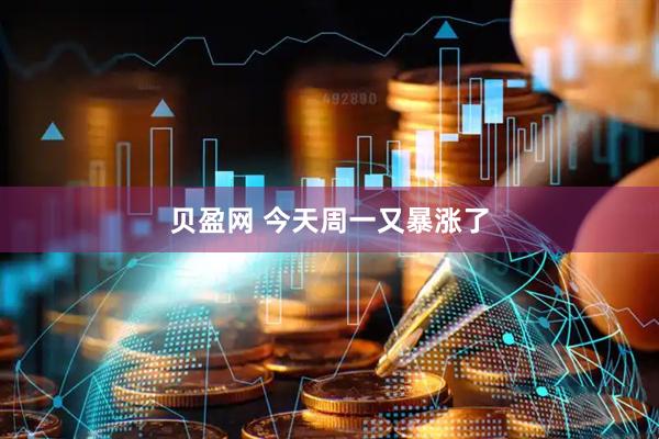 贝盈网 今天周一又暴涨了