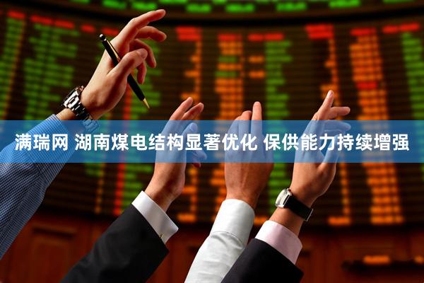 满瑞网 湖南煤电结构显著优化 保供能力持续增强