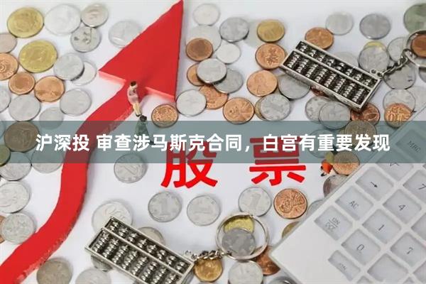 沪深投 审查涉马斯克合同，白宫有重要发现