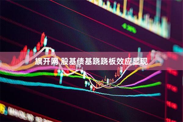 旗开网 股基债基跷跷板效应显现