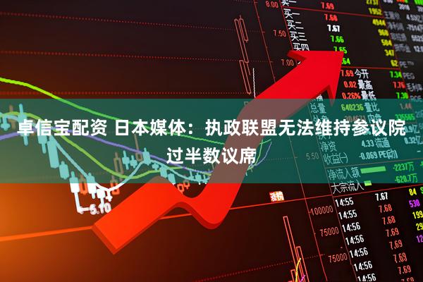 卓信宝配资 日本媒体：执政联盟无法维持参议院过半数议席