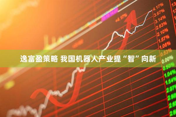 逸富盈策略 我国机器人产业提“智”向新