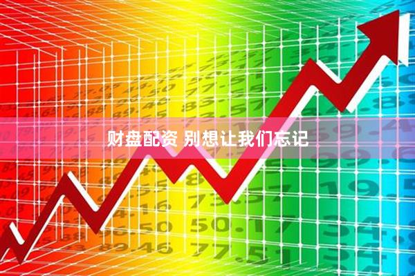 财盘配资 别想让我们忘记