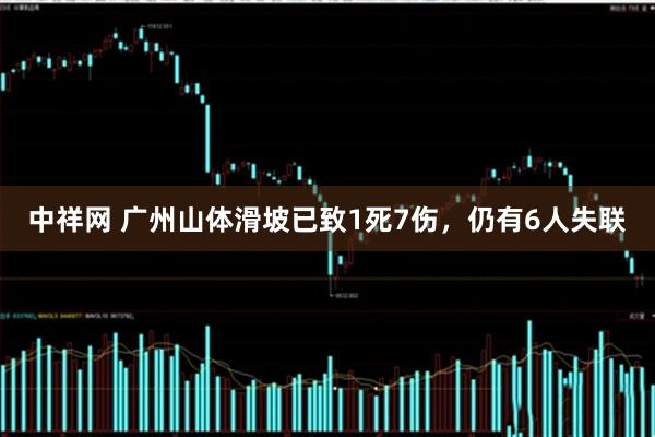 中祥网 广州山体滑坡已致1死7伤，仍有6人失联