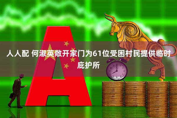 人人配 何淑英敞开家门为61位受困村民提供临时庇护所