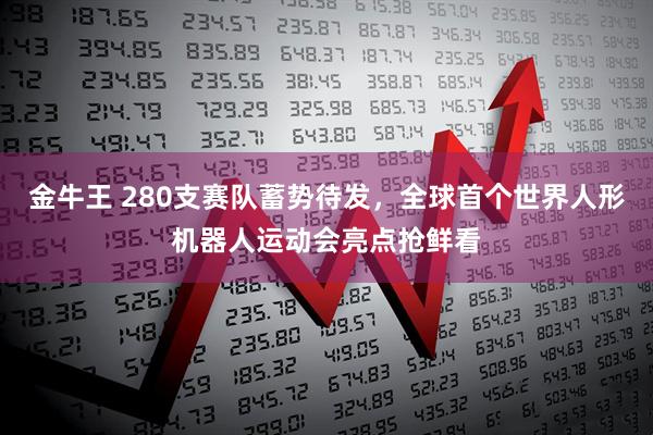 金牛王 280支赛队蓄势待发，全球首个世界人形机器人运动会亮点抢鲜看