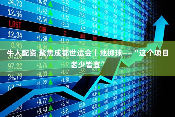 牛人配资 聚焦成都世运会丨地掷球——“这个项目老少皆宜”