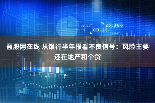 盈股网在线 从银行半年报看不良信号：风险主要还在地产和个贷