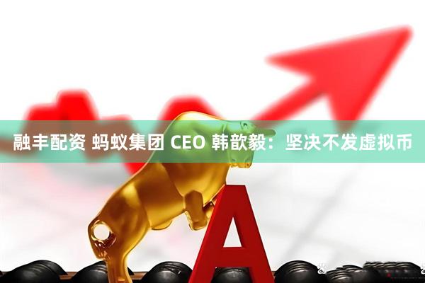 融丰配资 蚂蚁集团 CEO 韩歆毅：坚决不发虚拟币
