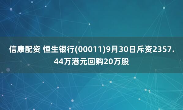 信康配资 恒生银行(00011)9月30日斥资2357.44万港元回购20万股