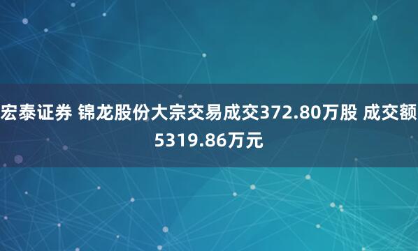 宏泰证券 锦龙股份大宗交易成交372.80万股 成交额5319.86万元