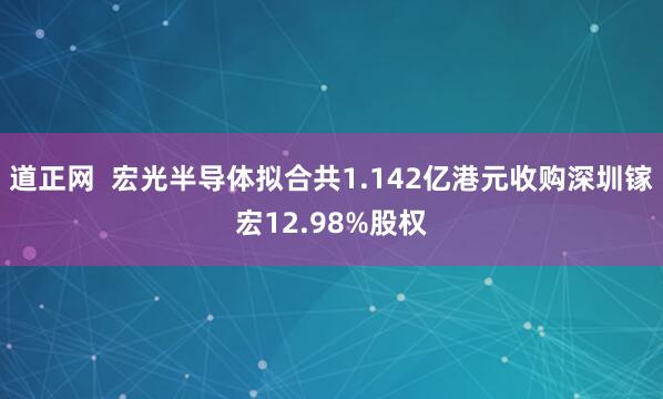 道正网  宏光半导体拟合共1.142亿港元收购深圳镓宏12.98%股权