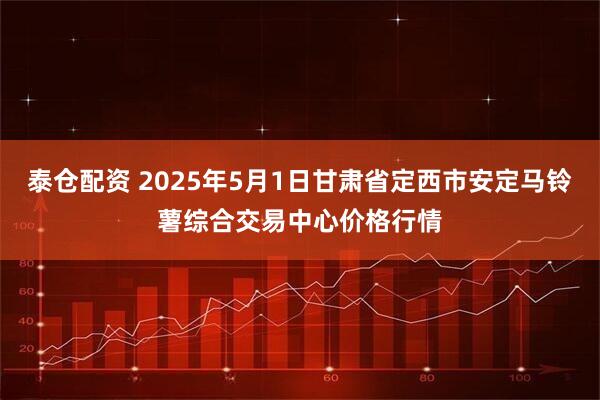 泰仓配资 2025年5月1日甘肃省定西市安定马铃薯综合交易中心价格行情