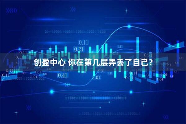 创盈中心 你在第几层弄丢了自己？