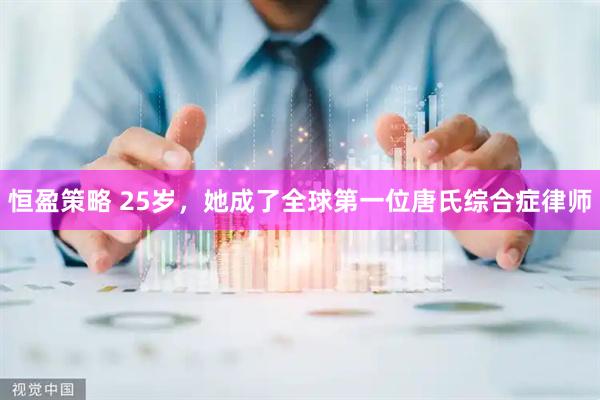 恒盈策略 25岁，她成了全球第一位唐氏综合症律师